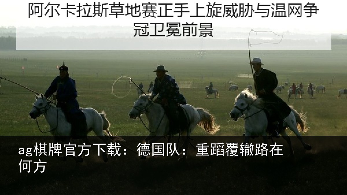 ag棋牌官方下载：德国队：重蹈覆辙路在何方