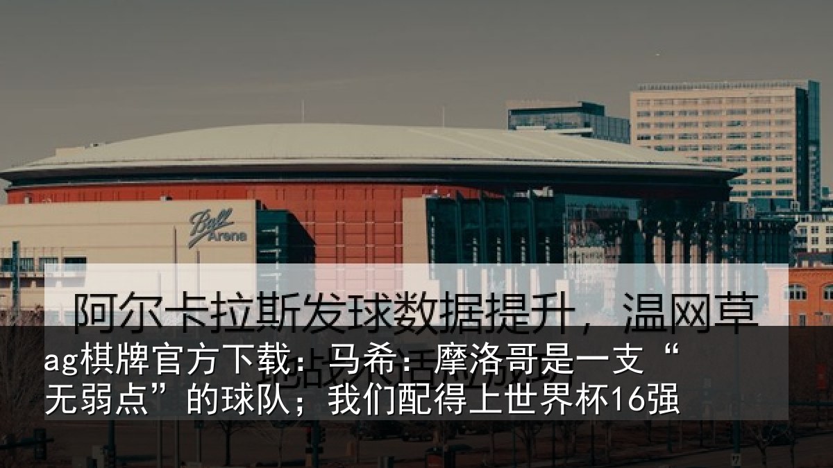 ag棋牌官方下载:马希相关情况点的相关情况界杯16强