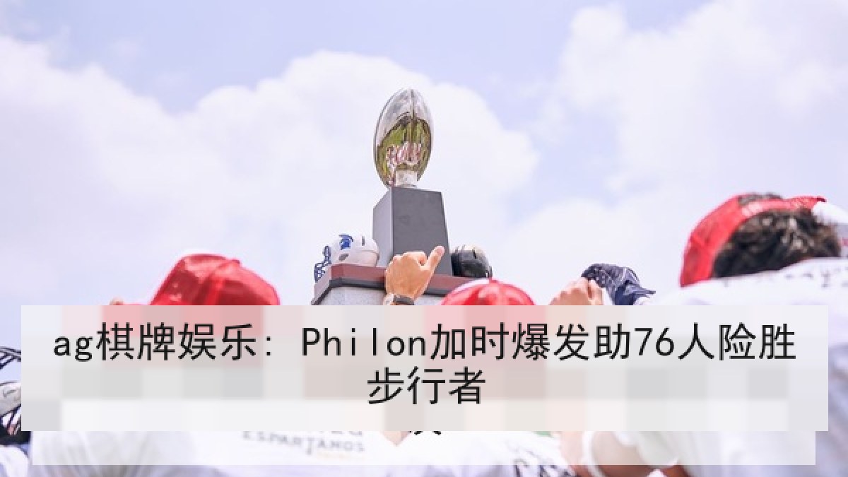ag棋牌娱乐: Philon加时爆发助76人险胜步行者 ag棋牌娱乐: Philon加时爆发助76人险胜步行者