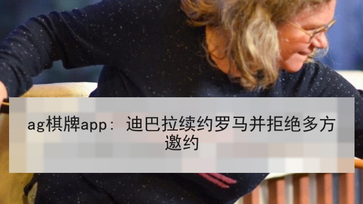 ag棋牌app: 迪巴拉续约罗马并拒绝多方邀约