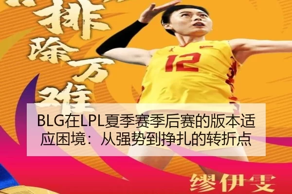 BLG在LPL夏季赛季后赛的版本适应困境：从强势到挣扎的转折点