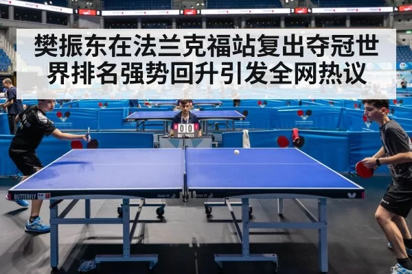 樊振东在法兰克福站复出夺冠世界排名强势回升引发全网热议