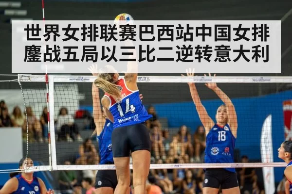 世界女排联赛巴西站中国女排鏖战五局以三比二逆转意大利
