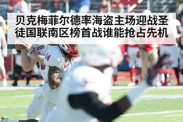 贝克梅菲尔德率海盗主场迎战圣徒国联南区榜首战谁能抢占先机